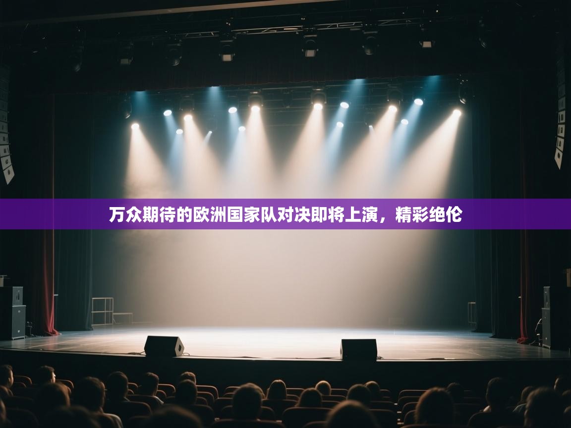 云开体育app登录入口-万众期待的欧洲国家队对决即将上演，精彩绝伦  第1张