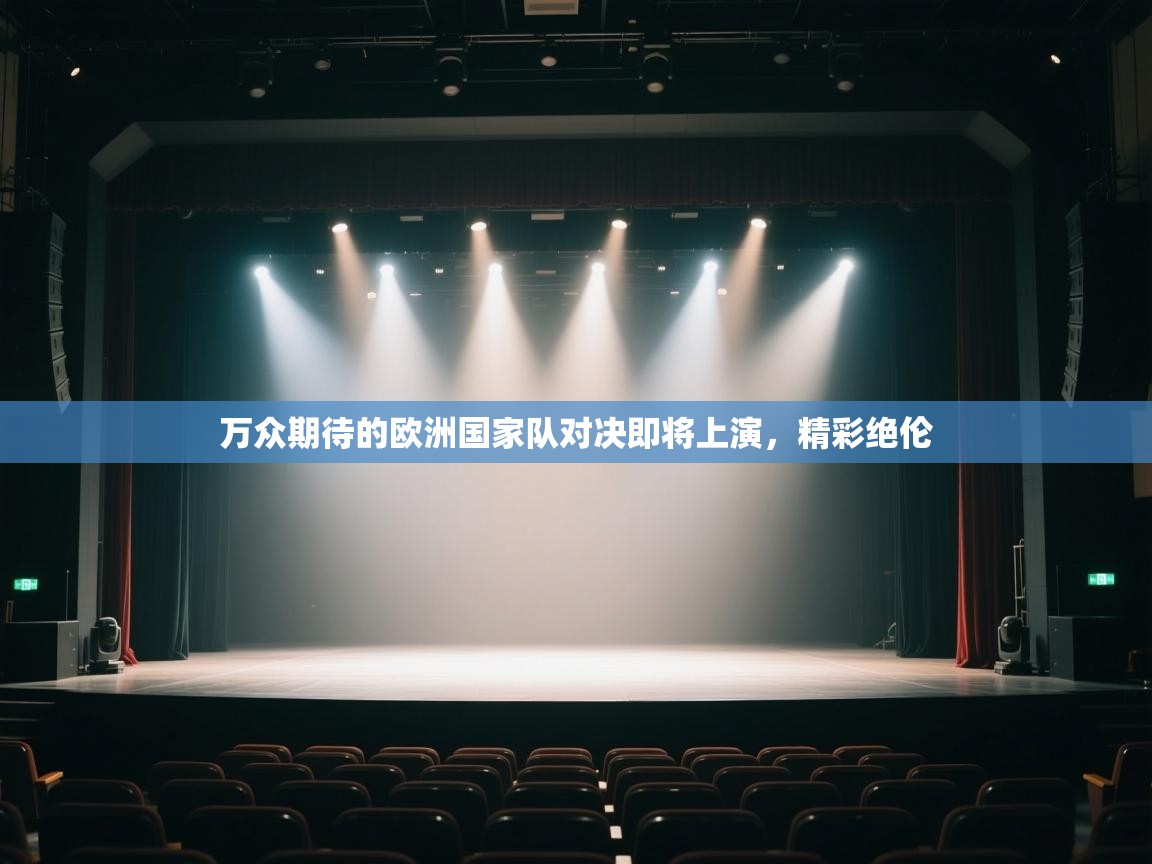 云开体育app登录入口-万众期待的欧洲国家队对决即将上演，精彩绝伦  第4张