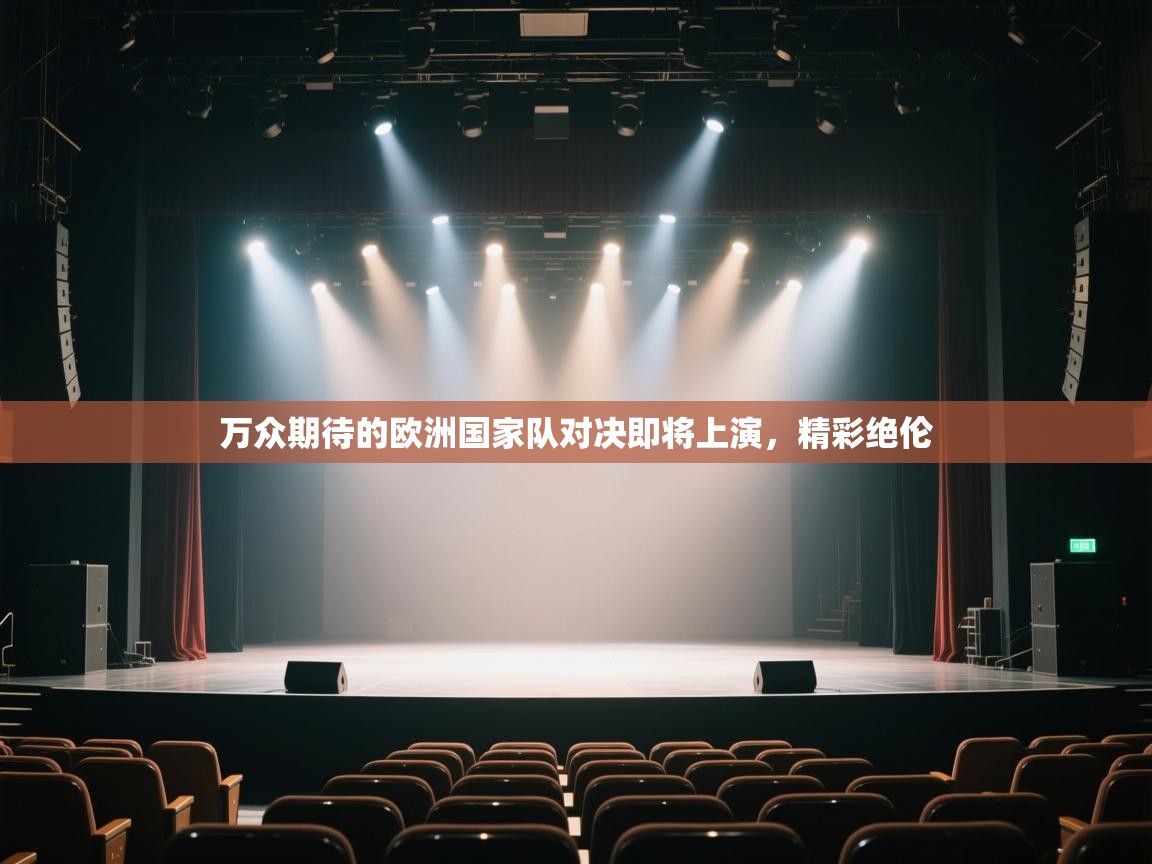 云开体育app登录入口-万众期待的欧洲国家队对决即将上演，精彩绝伦  第3张