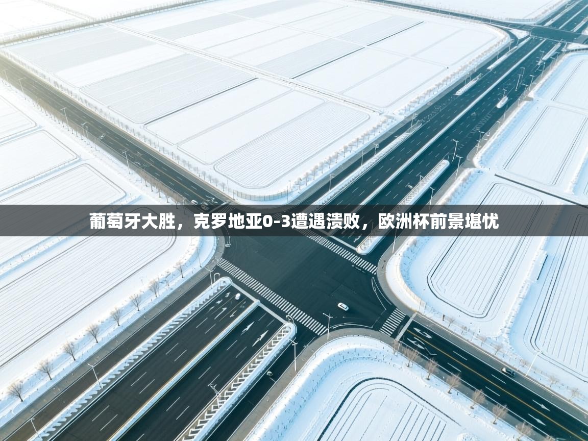 开云体育iOS安装教程-葡萄牙大胜，克罗地亚0-3遭遇溃败，欧洲杯前景堪忧  第2张