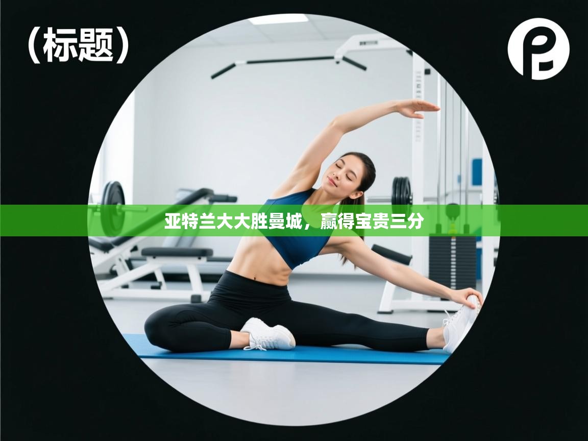 开云官网-亚特兰大大胜曼城，赢得宝贵三分  第4张