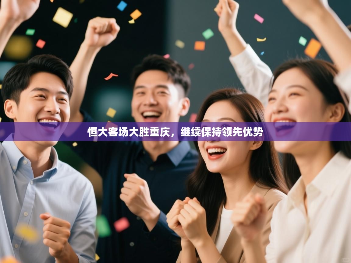 开云kaiyun体育app入口登录官网-恒大客场大胜重庆，继续保持领先优势  第1张