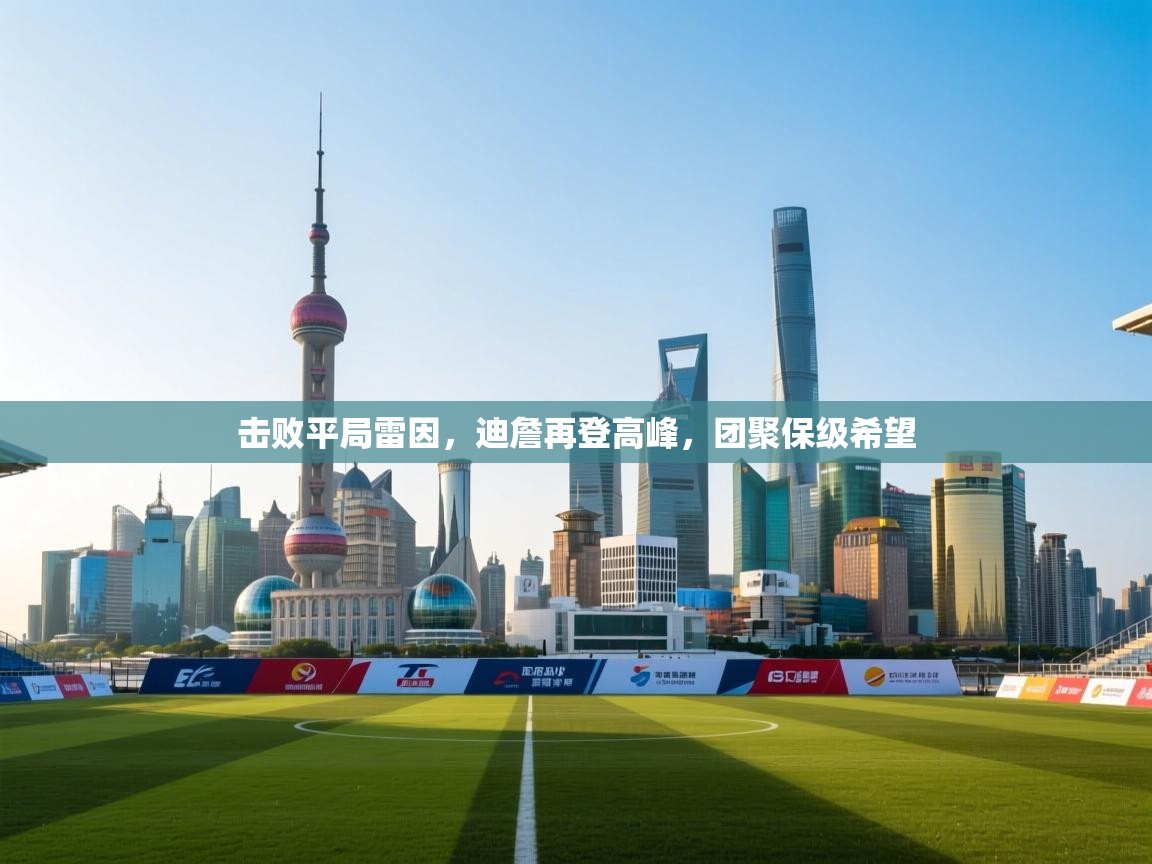 开云体育入口邀请码-击败平局雷因,迪詹再登高峰,团聚保级希望 第1张