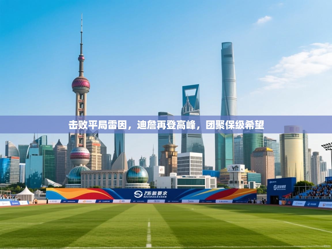 开云体育入口邀请码-击败平局雷因,迪詹再登高峰,团聚保级希望 第3张