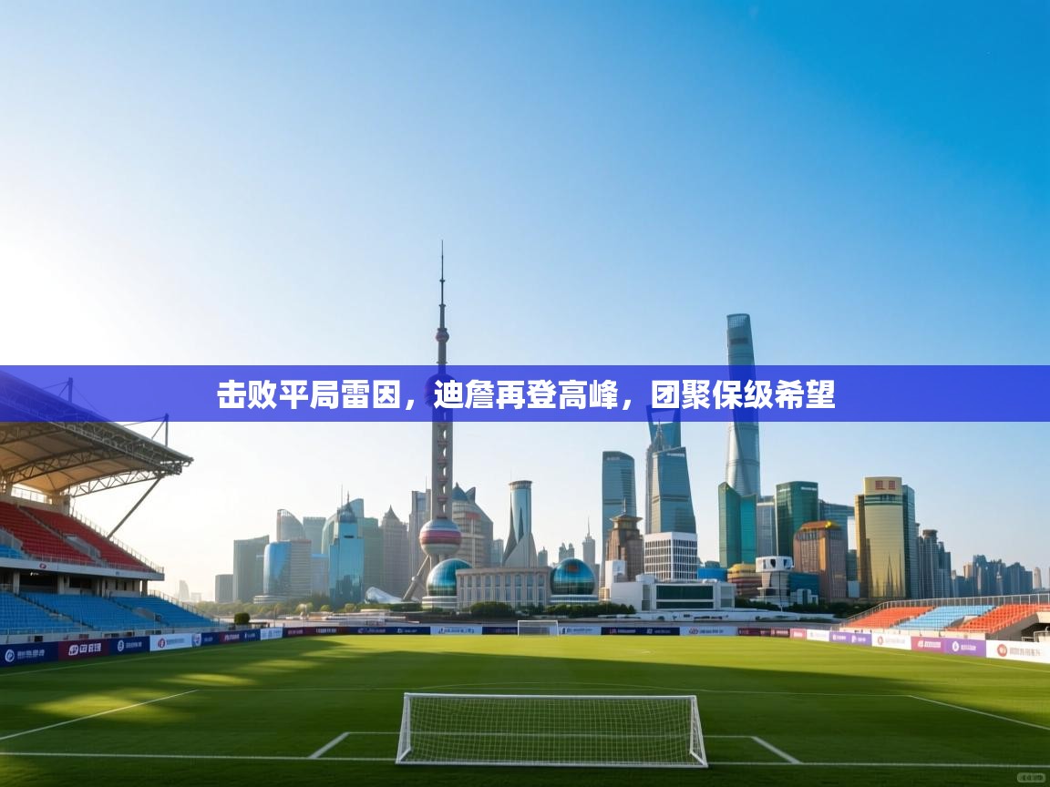 开云体育入口邀请码-击败平局雷因,迪詹再登高峰,团聚保级希望 第4张