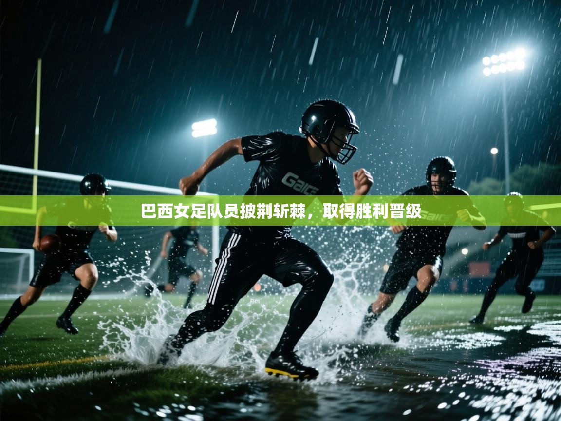 开云中国kaiyun·体育官方网站-巴西女足队员披荆斩棘,取得胜利晋级 第1张