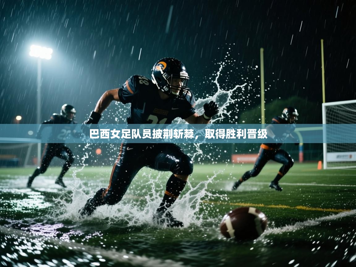 开云中国kaiyun·体育官方网站-巴西女足队员披荆斩棘,取得胜利晋级 第2张