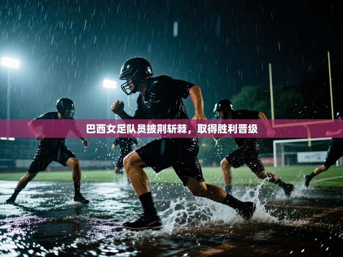 开云中国kaiyun·体育官方网站-巴西女足队员披荆斩棘,取得胜利晋级 第3张