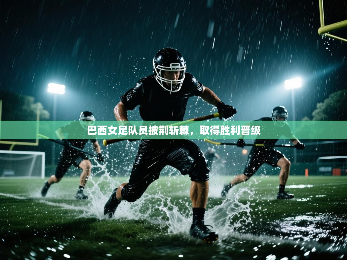 开云中国kaiyun·体育官方网站-巴西女足队员披荆斩棘,取得胜利晋级 第4张