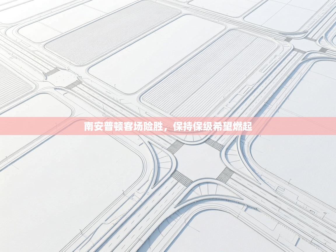 开云下载-南安普顿客场险胜,保持保级希望燃起 第4张