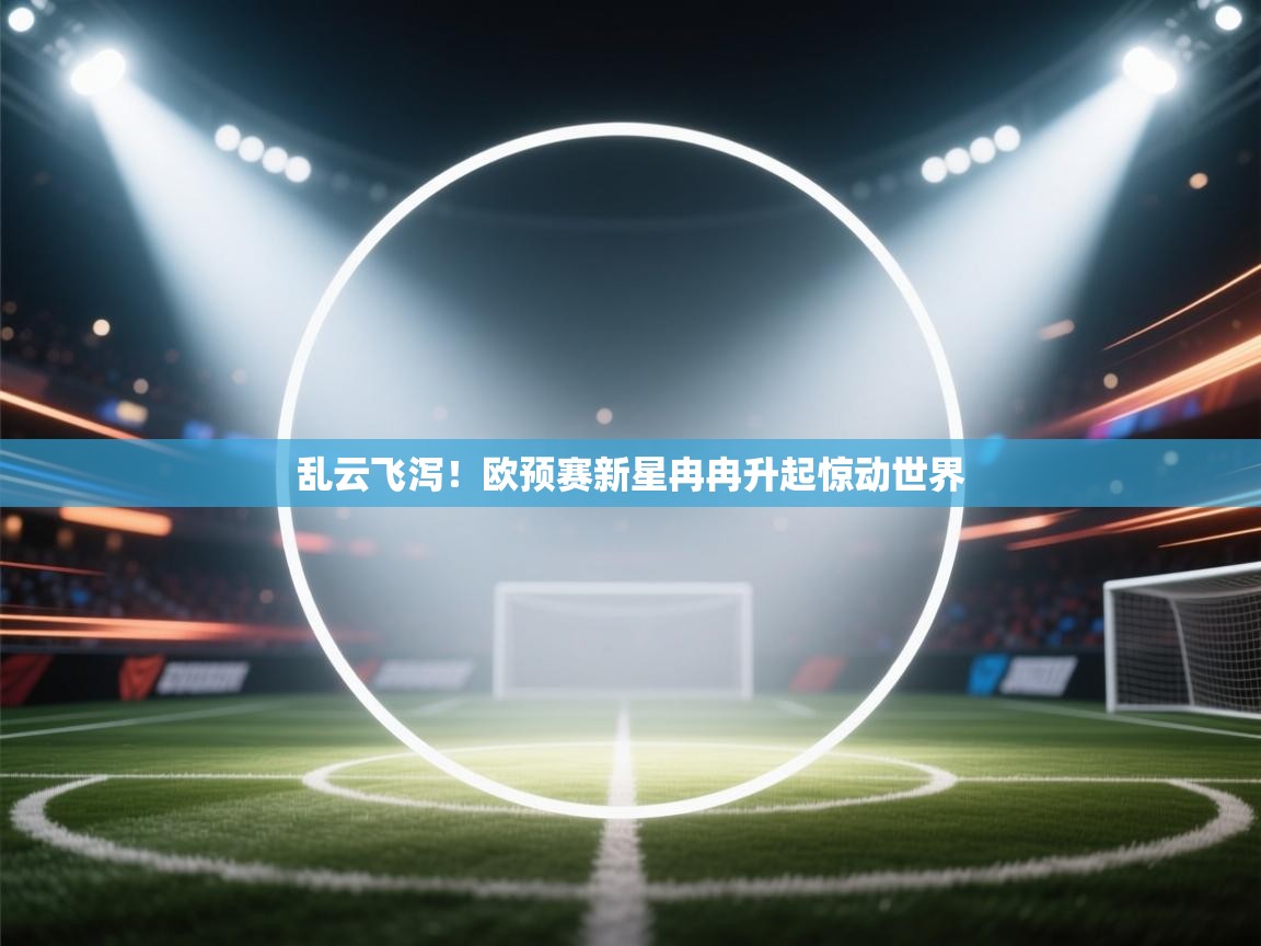 开云体育热门赛事直达-乱云飞泻！欧预赛新星冉冉升起惊动世界  第1张
