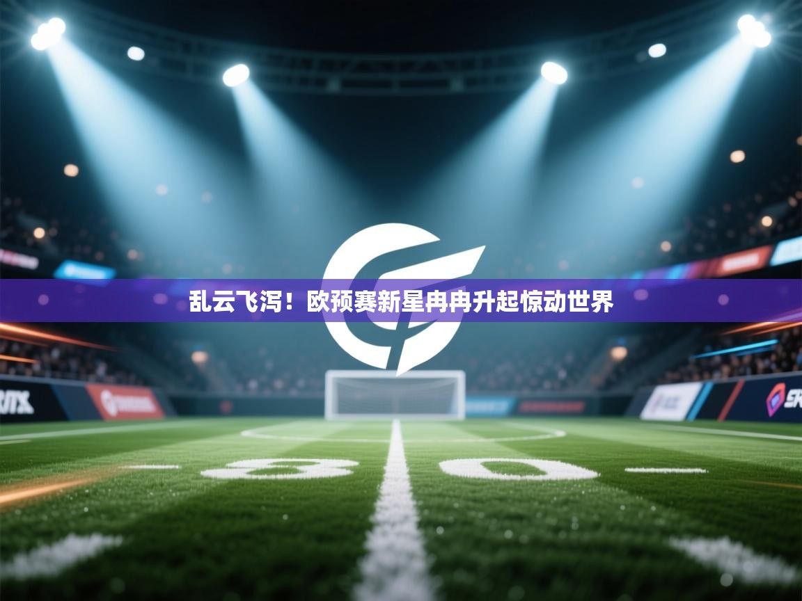 开云体育热门赛事直达-乱云飞泻！欧预赛新星冉冉升起惊动世界  第2张