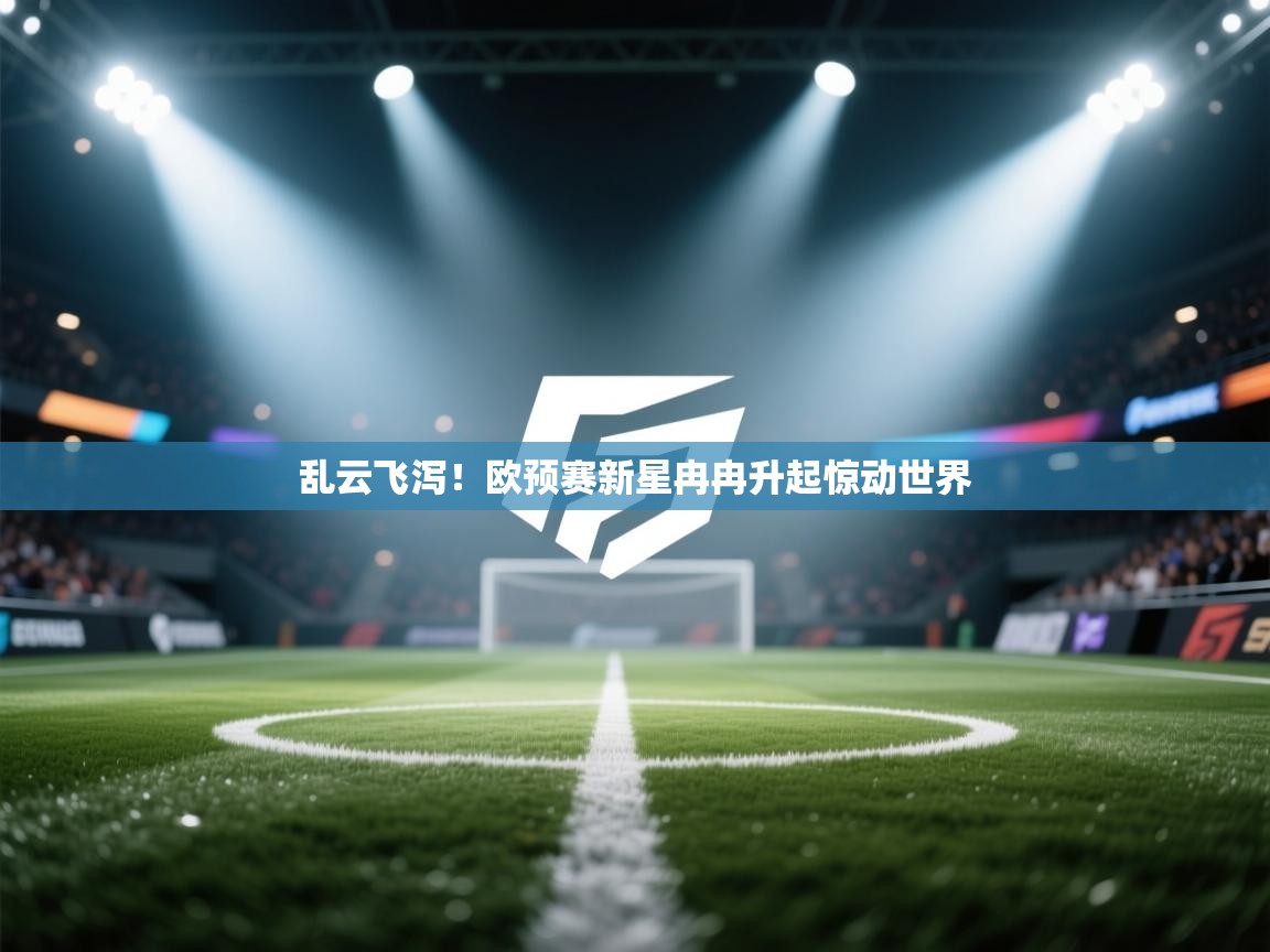 开云体育热门赛事直达-乱云飞泻！欧预赛新星冉冉升起惊动世界  第4张