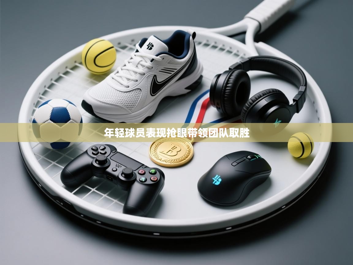 开云体育app下载安装免费-年轻球员表现抢眼带领团队取胜 第1张