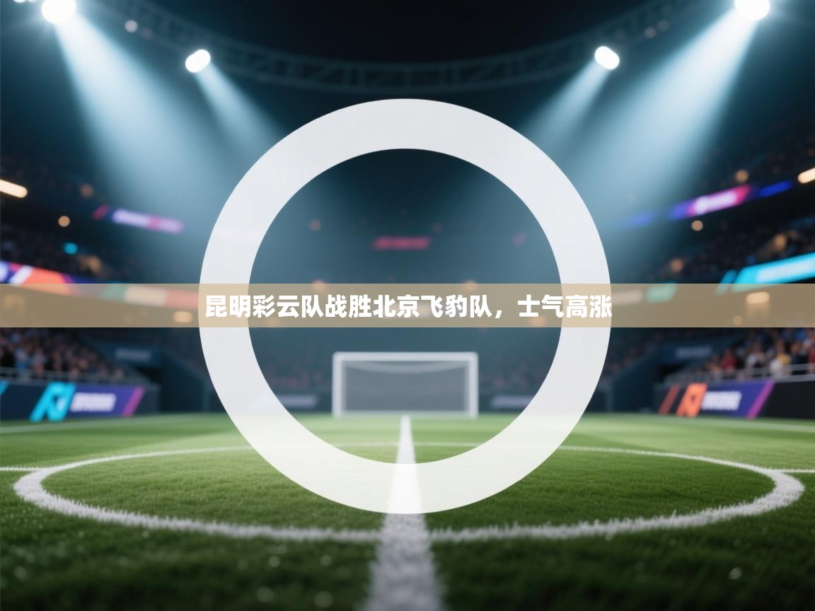 开云体育直播平台-昆明彩云队战胜北京飞豹队,士气高涨 第1张