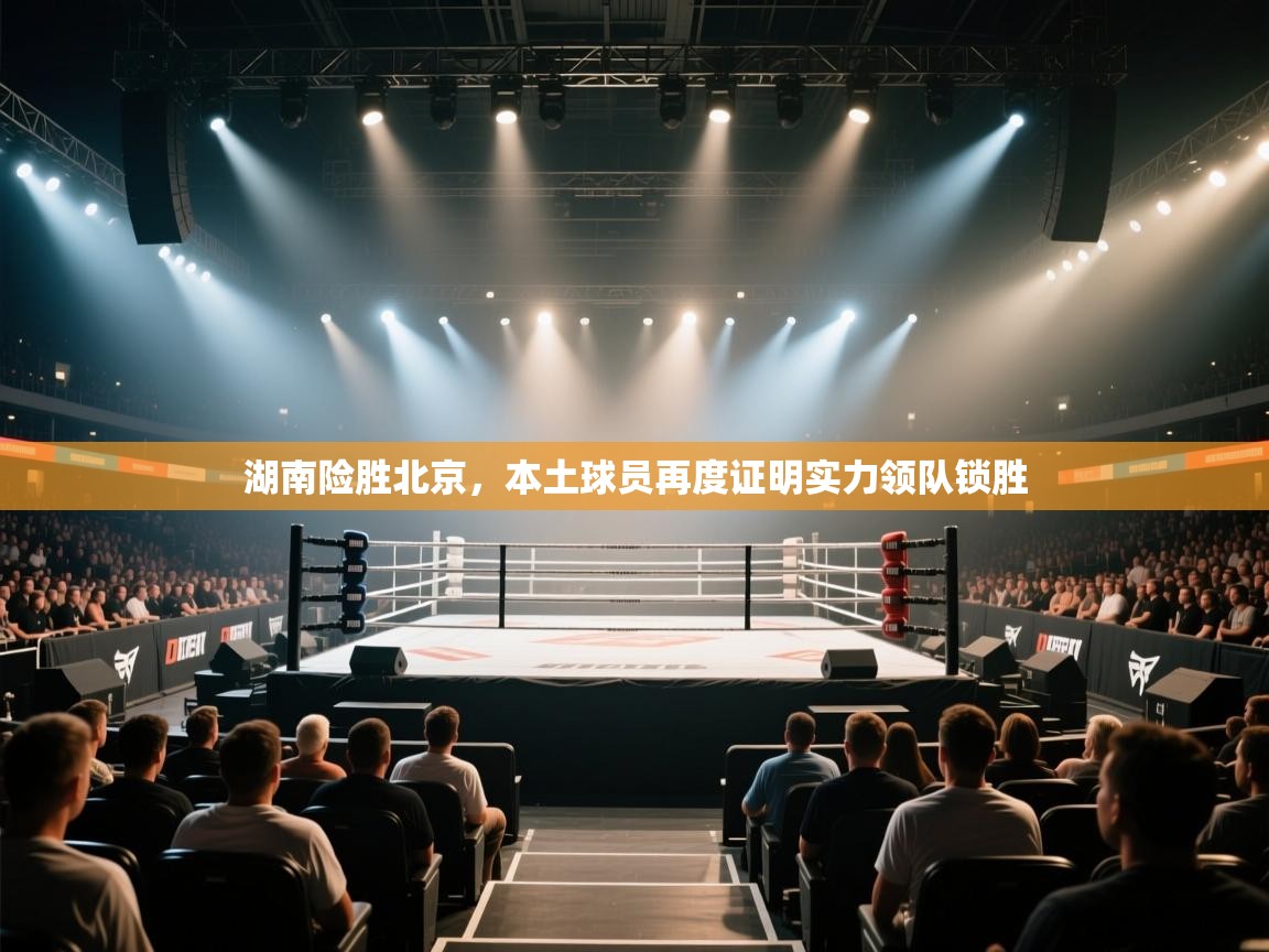 开云体育绑定手机指南-湖南险胜北京，本土球员再度证明实力领队锁胜  第2张