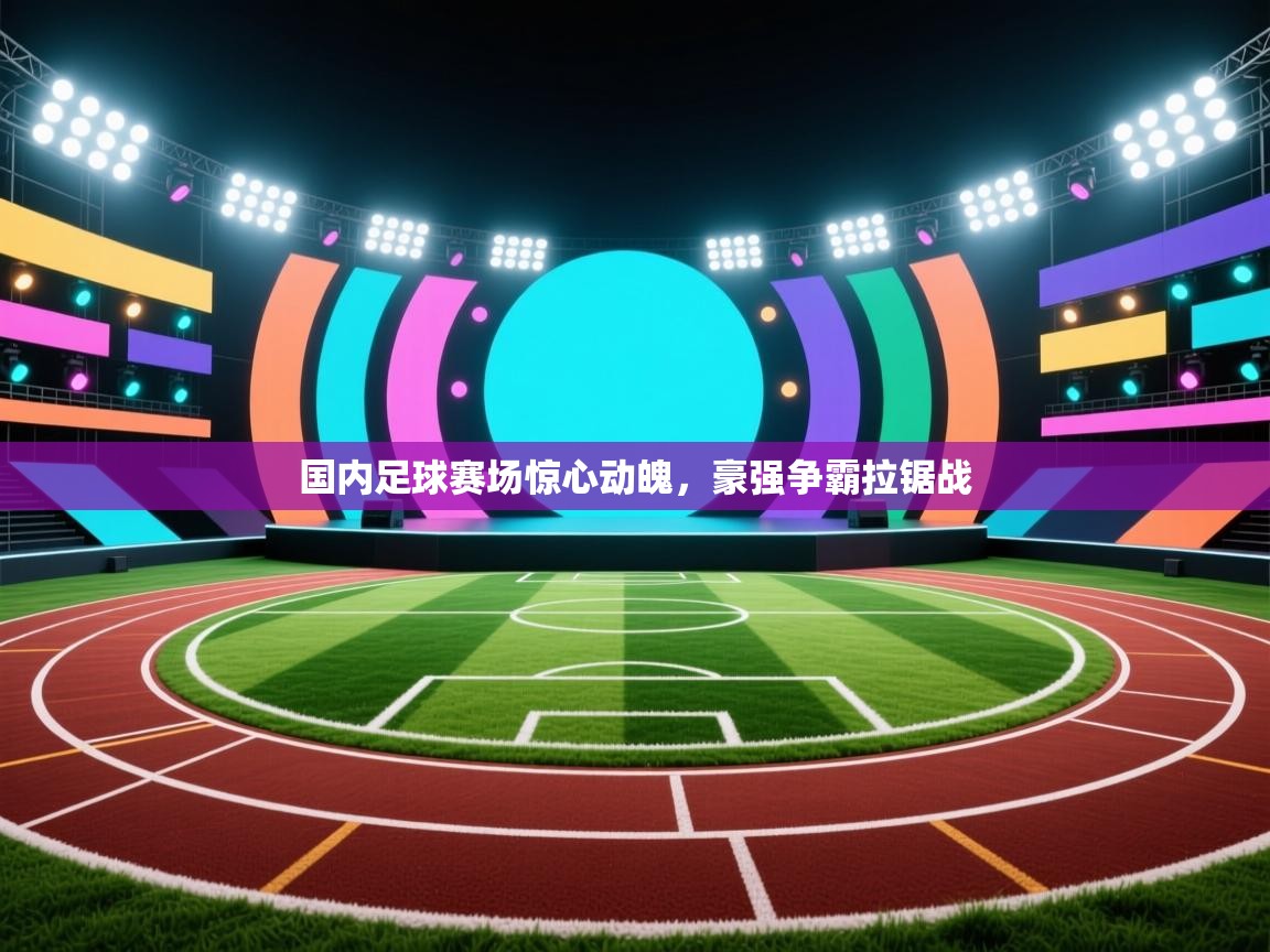 开云体育安卓APK下载-国内足球赛场惊心动魄，豪强争霸拉锯战  第3张