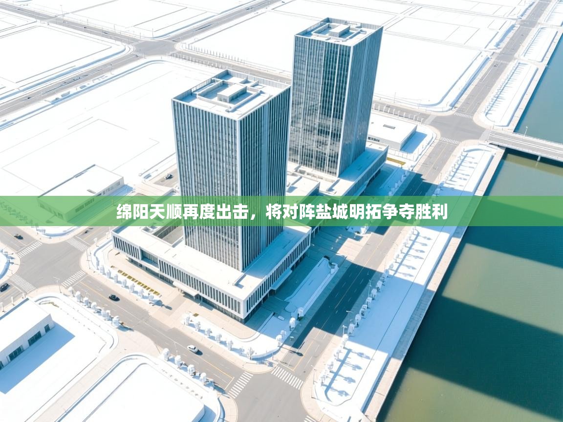 开云体育登录入口网址-绵阳天顺再度出击，将对阵盐城明拓争夺胜利  第3张