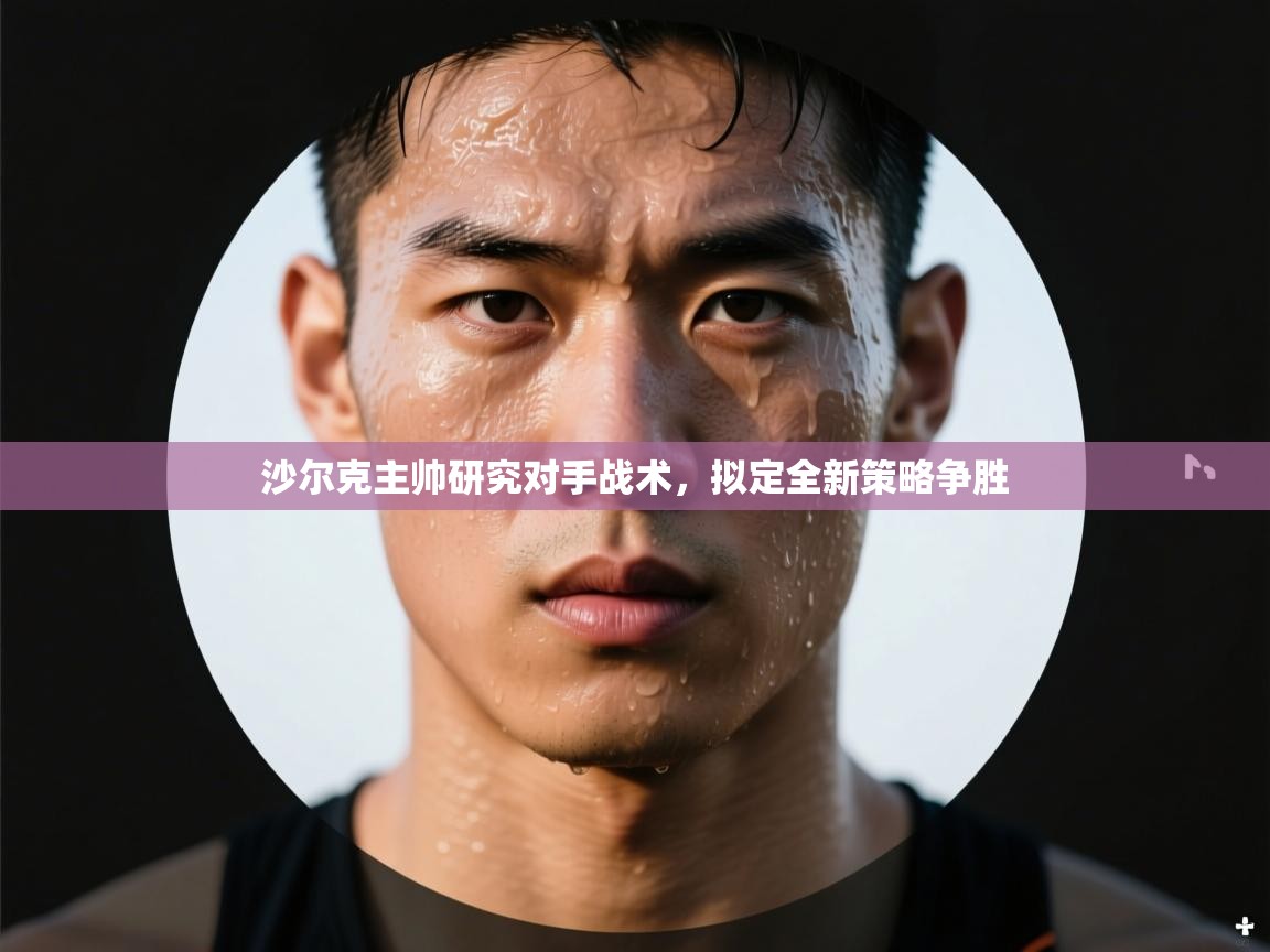 开云kaiyun体育app入口登录官网-沙尔克主帅研究对手战术，拟定全新策略争胜  第3张