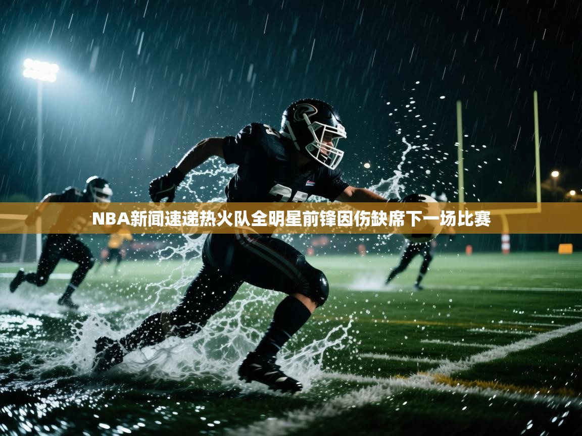 云开体育官方网站登录-NBA新闻速递热火队全明星前锋因伤缺席下一场比赛  第4张