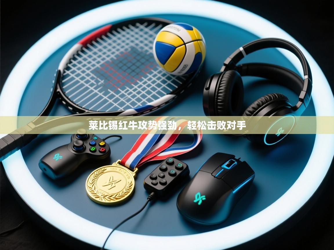云开体育app官网入口网页版-莱比锡红牛攻势强劲,轻松击败对手 第1张