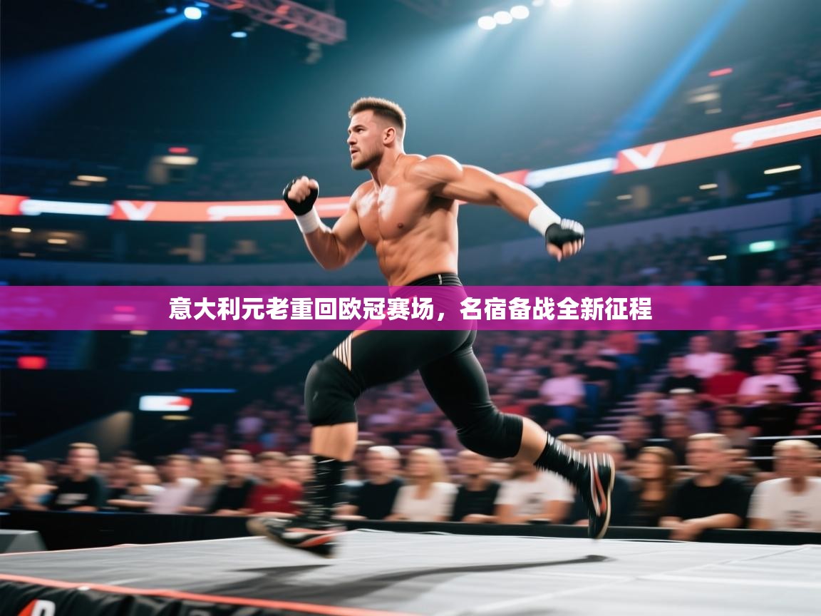 开云体育安装失败怎么办-意大利元老重回欧冠赛场,名宿备战全新征程 第2张