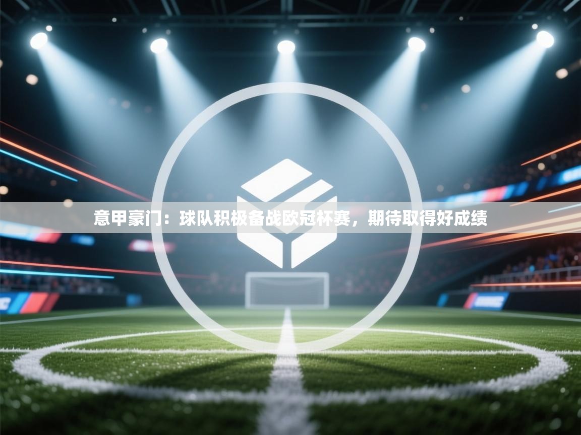 开云体育在线登入-意甲豪门：球队积极备战欧冠杯赛，期待取得好成绩  第1张