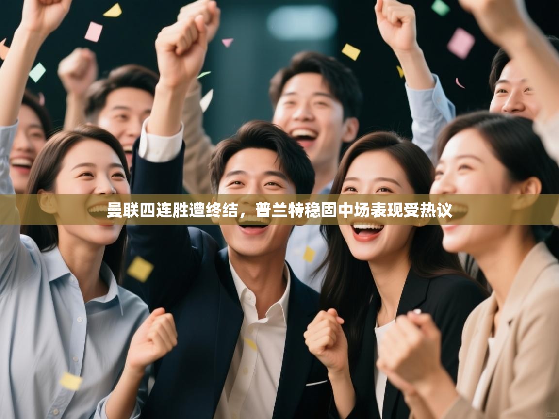 开运体育-曼联四连胜遭终结,普兰特稳固中场表现受热议 第1张