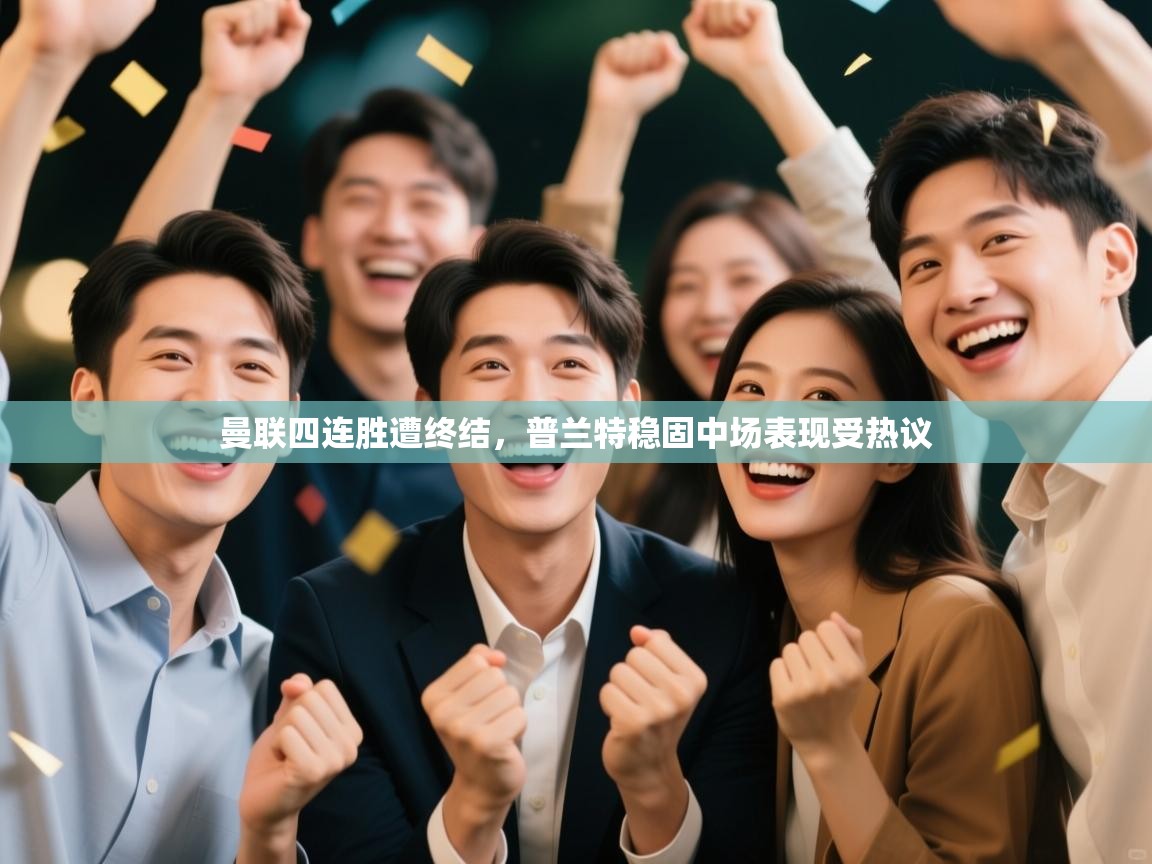 开运体育-曼联四连胜遭终结,普兰特稳固中场表现受热议 第3张