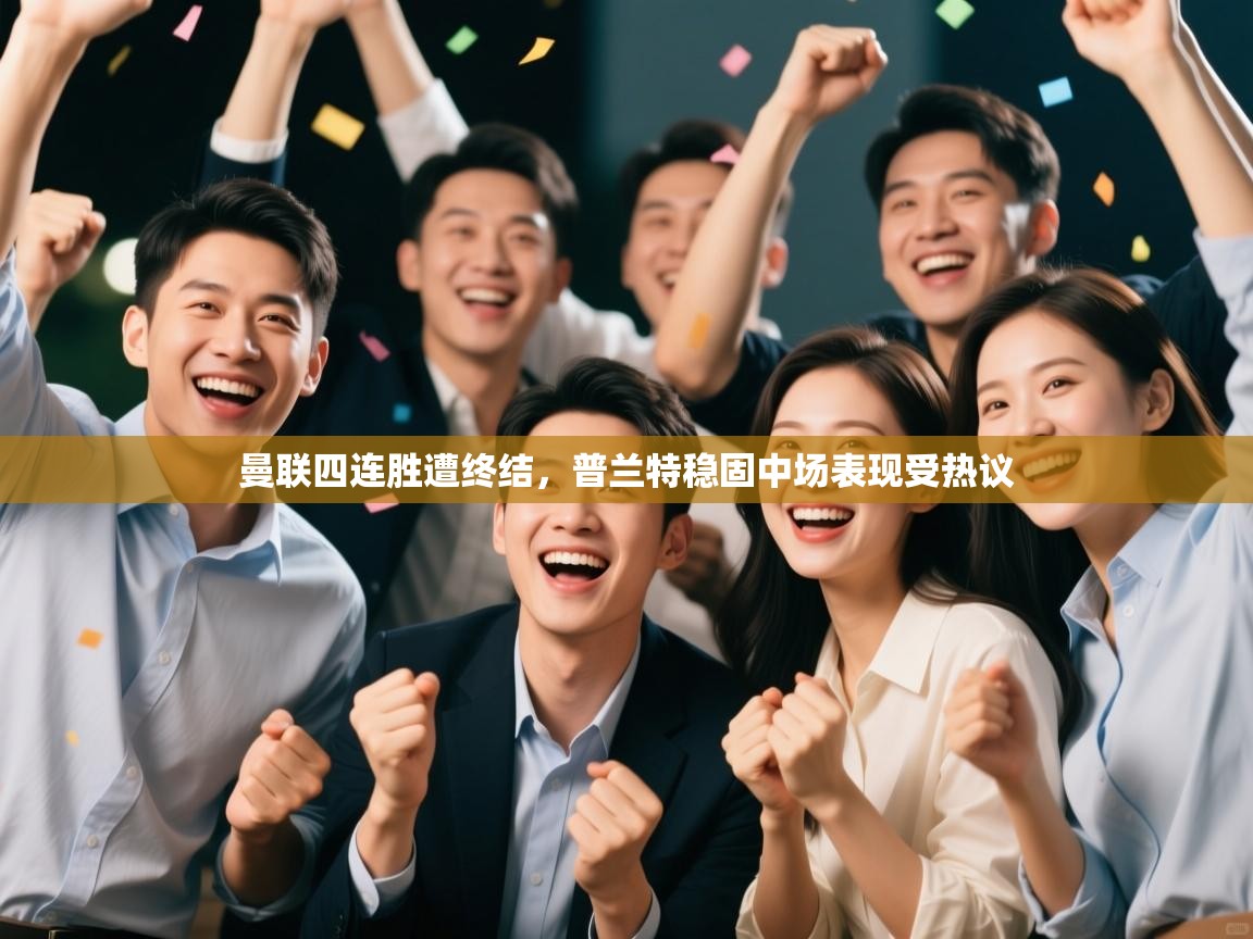 开运体育-曼联四连胜遭终结,普兰特稳固中场表现受热议 第4张